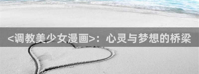 漫蛙漫画app：<调教美少女漫画>：心灵与梦想的桥梁