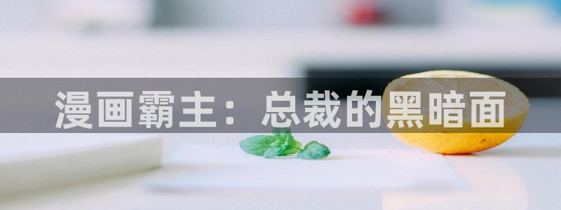 漫蛙漫画官网网站：漫画霸主：总裁的黑暗面