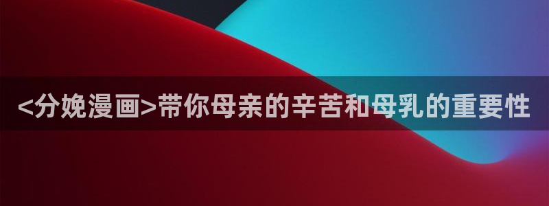 漫蛙官网入口安卓：<分娩漫画>带你母亲的辛苦和母乳的重要性
