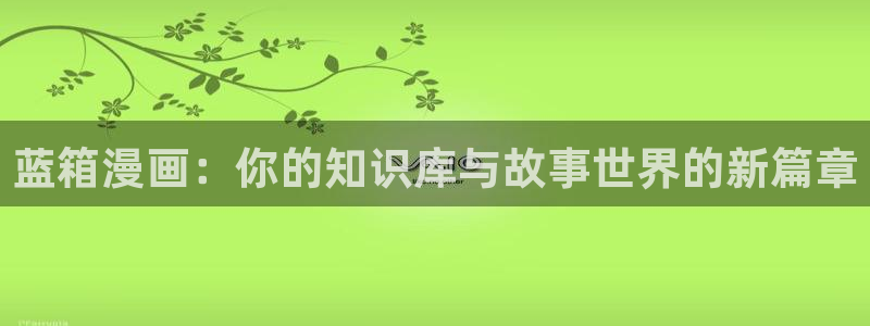 安慰剂漫蛙漫画免费阅读：蓝箱漫画：你的知识库与故事世界的新篇章