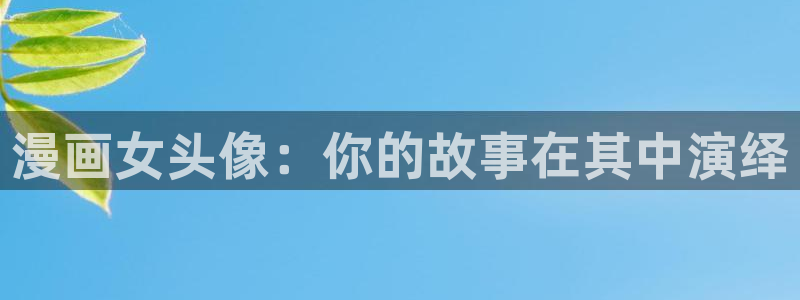 漫蛙manwa2免费：漫画女头像：你的故事在其中演绎