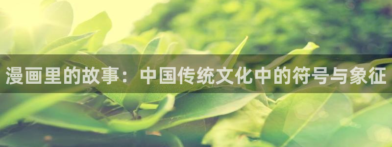 漫蛙漫画(网页入口)官网版：漫画里的故事：中国传统文化中的符号与象征