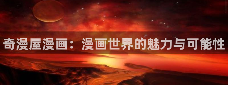漫蛙登录不上去：奇漫屋漫画：漫画世界的魅力与可能性