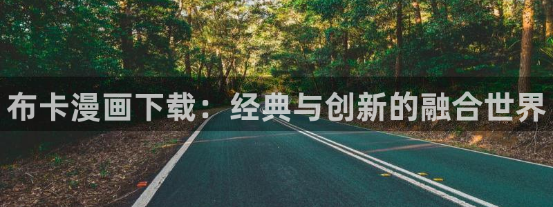 漫蛙最新防走失2024：布卡漫画下载：经典与创新的融合世界