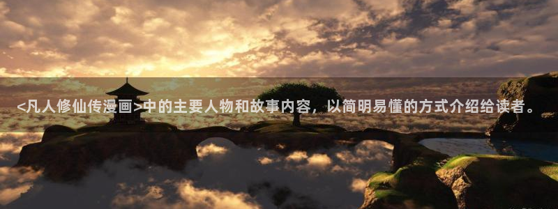 漫蛙2漫画怎么看：<凡人修仙传漫画>中的主要人物和故事内容，以简明易懂的方式介绍给读者。